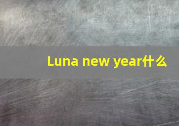 Luna new year什么